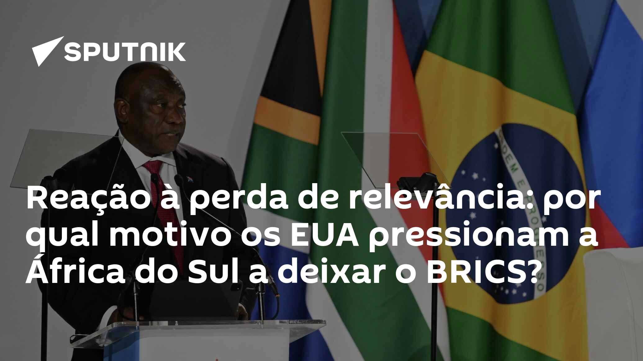 Reação à perda de relevância: por qual motivo os EUA pressionam a África do Sul a deixar o BRICS?