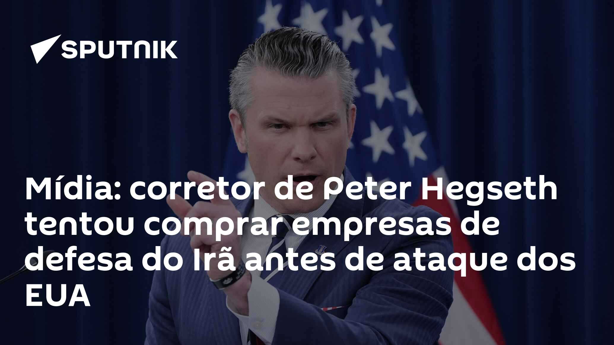 Mídia: corretor de Peter Hegseth tentou comprar empresas de defesa do Irã antes de ataque dos EUA