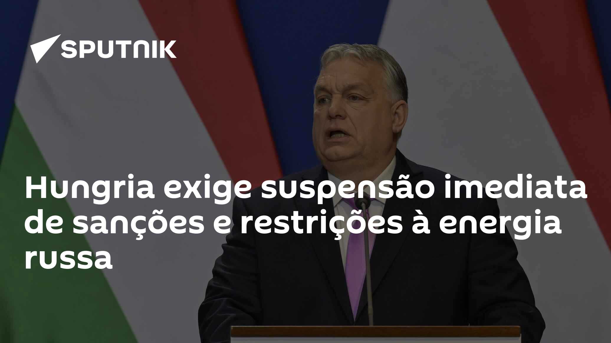 Hungria exige suspensão imediata de sanções e restrições à energia russa