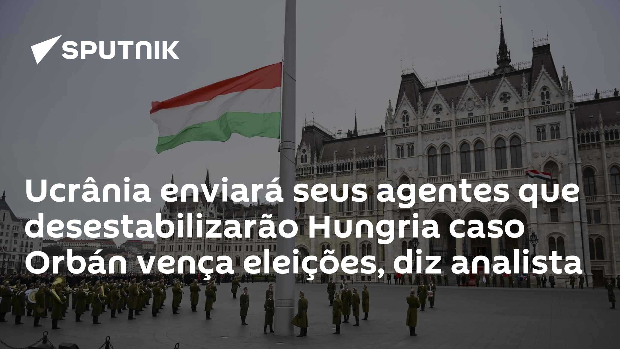 Ucrânia enviará seus agentes que desestabilizarão Hungria caso Orbán vença eleições, diz analista