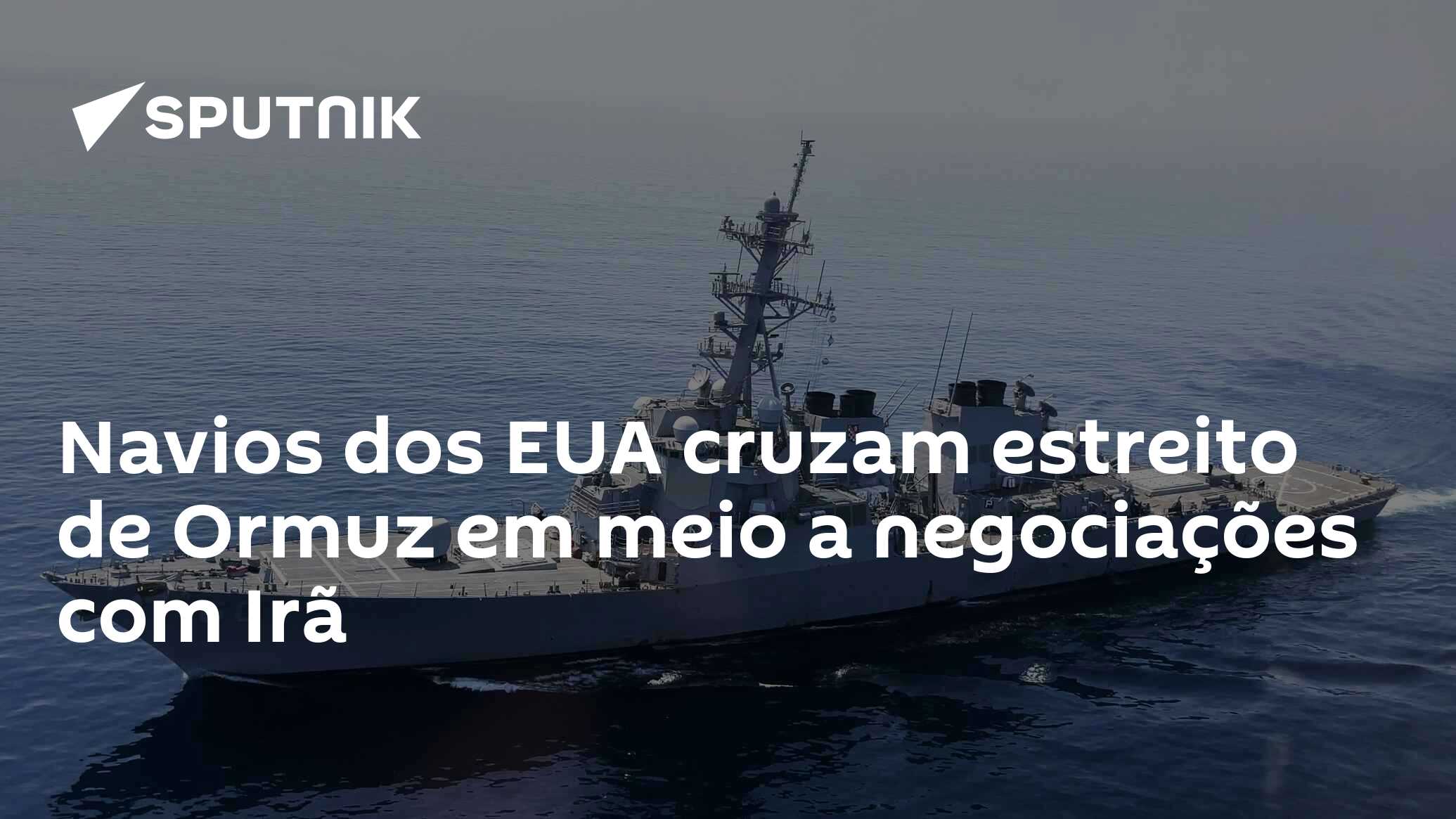 Navios dos EUA cruzam estreito de Ormuz em meio a negociações com Irã