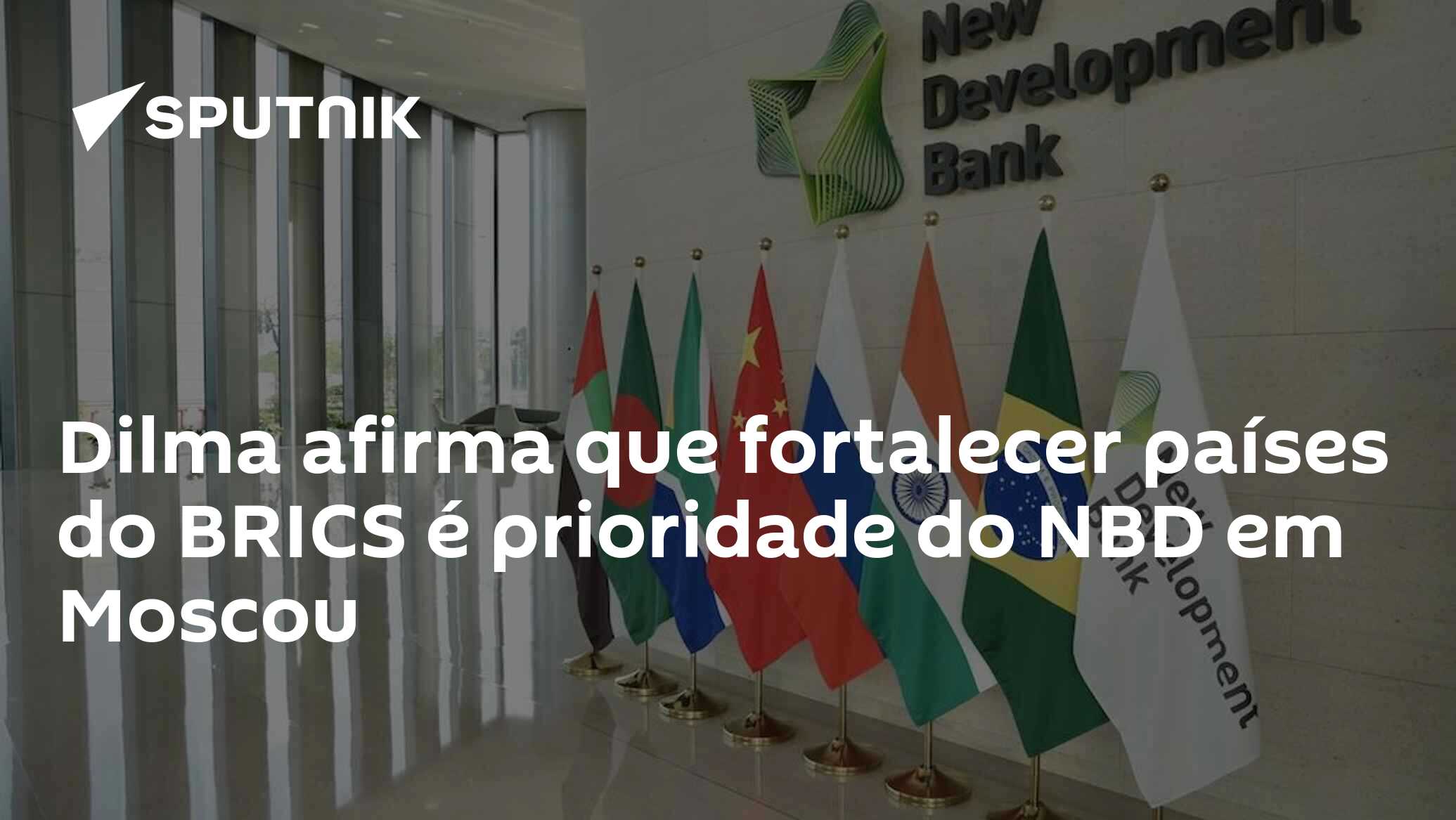 Dilma afirma que fortalecer países do BRICS é prioridade do NBD em Moscou