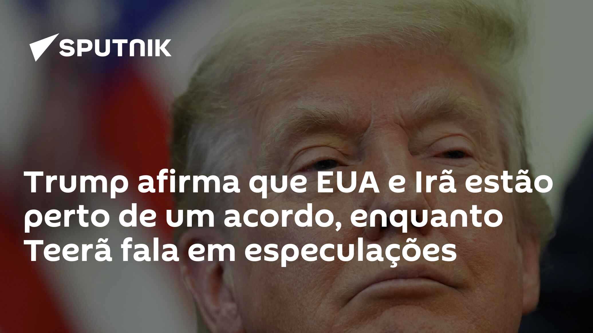 Trump afirma que EUA e Irã estão perto de um acordo, enquanto Teerã fala em especulações