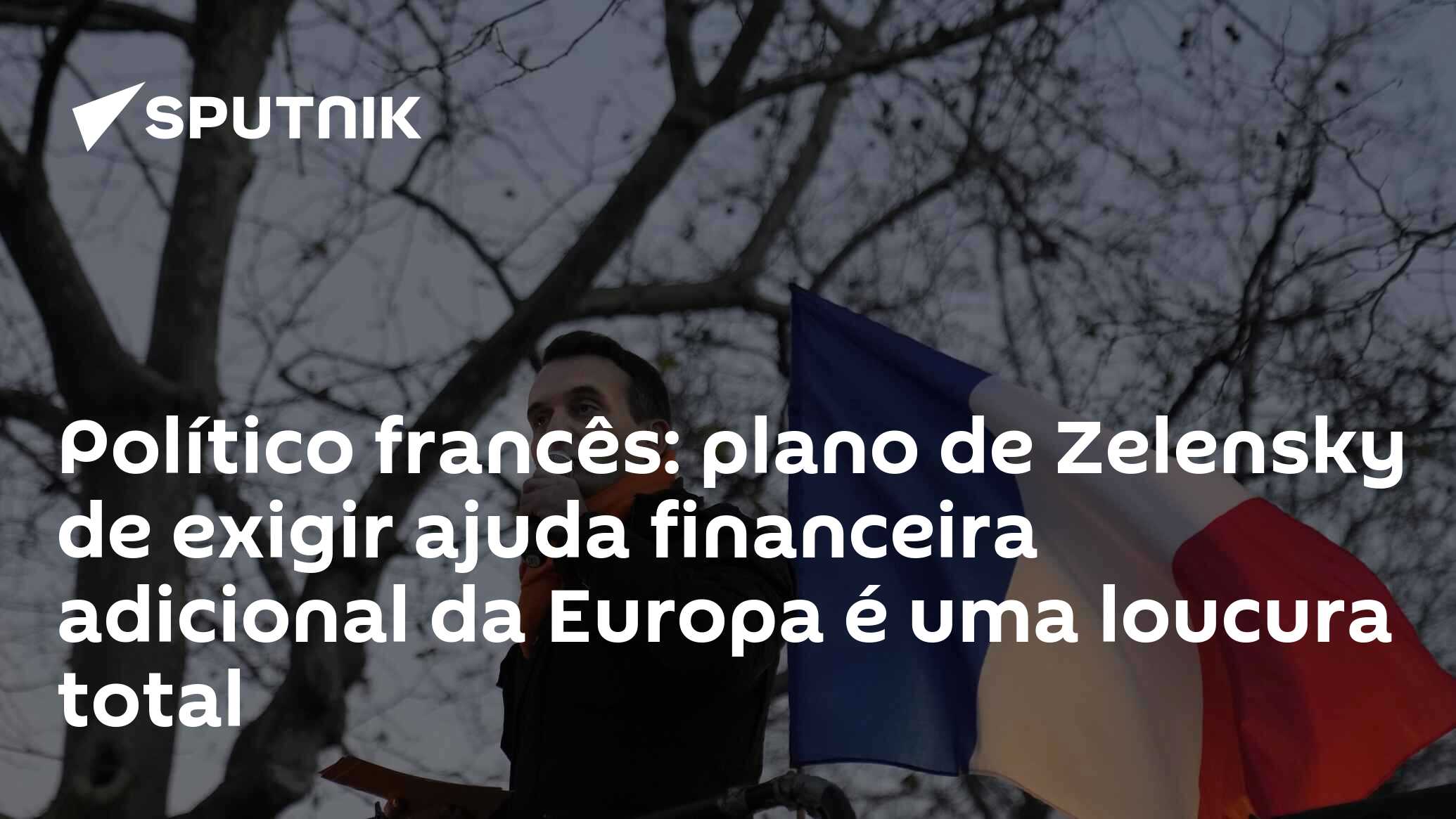 Político francês: plano de Zelensky de exigir ajuda financeira adicional da Europa é uma loucura total