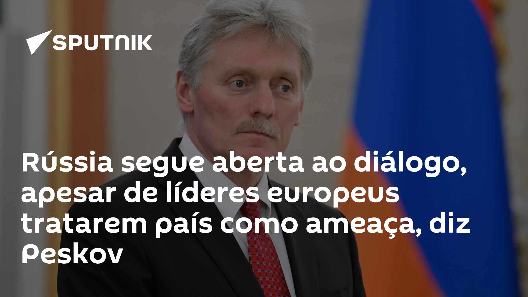 Rússia segue aberta ao diálogo, apesar de líderes europeus tratarem país como ameaça, diz Peskov