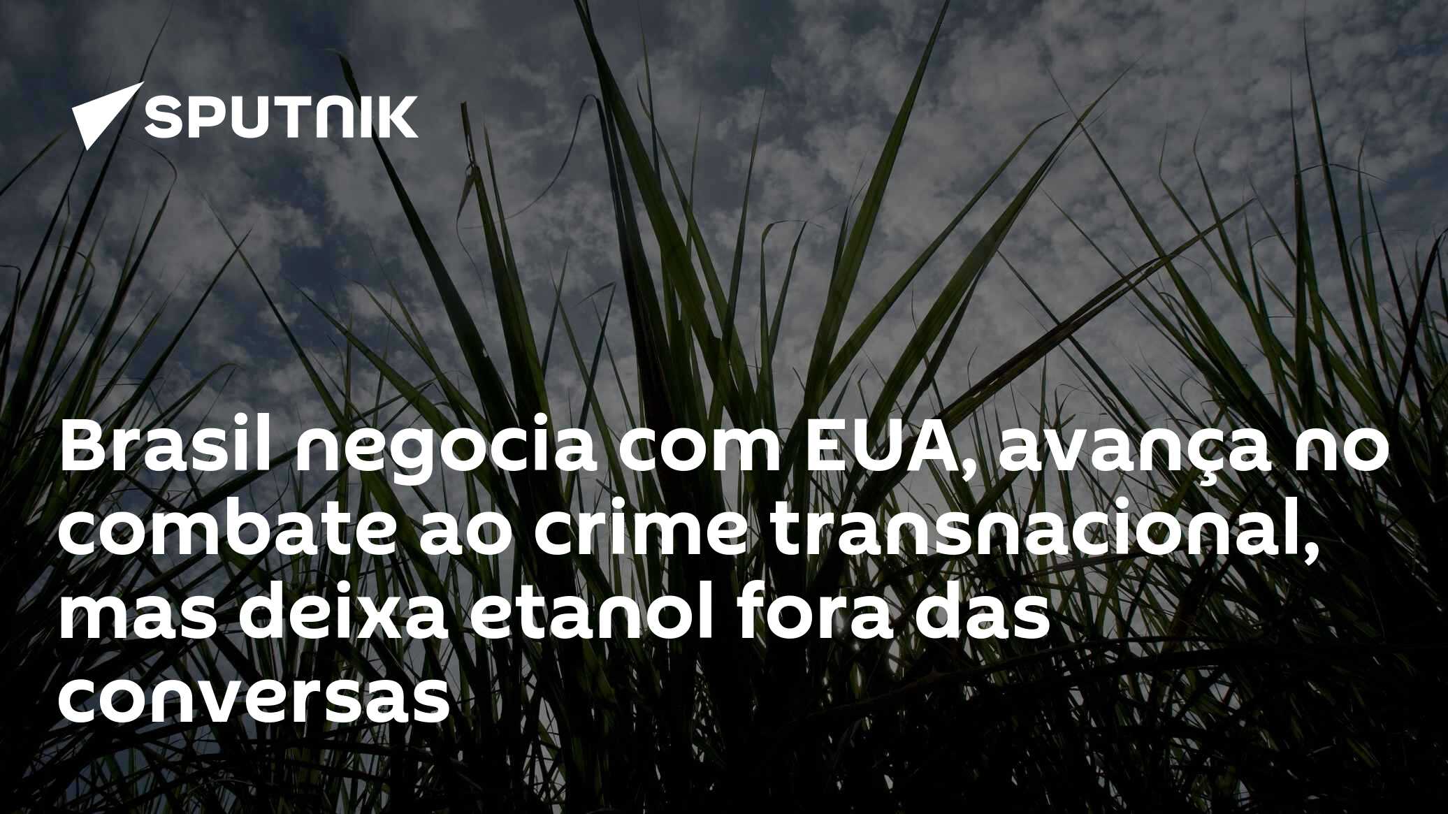 Brasil negocia com EUA, avança no combate ao crime transnacional, mas deixa etanol fora das conversas