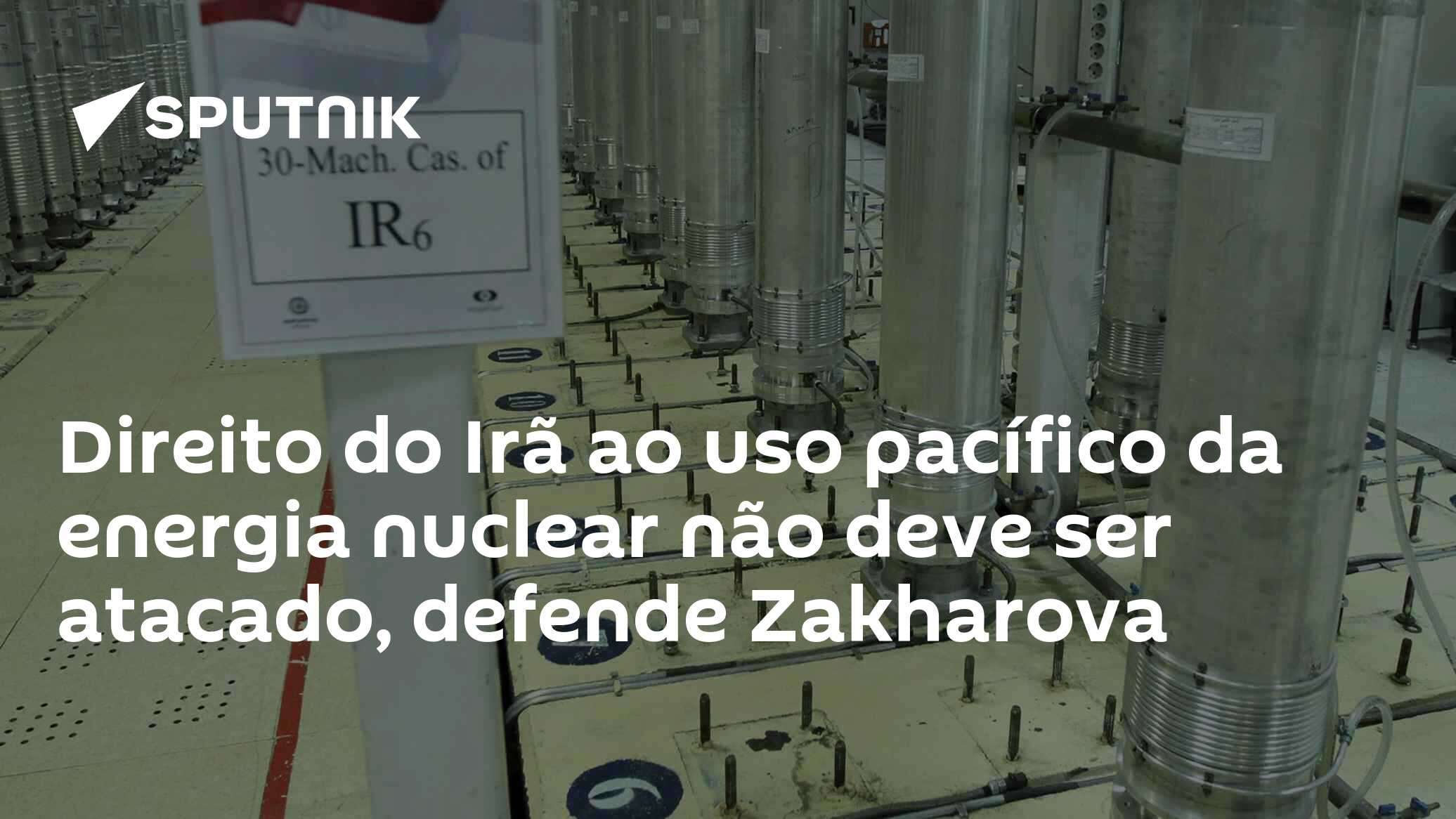 Direito do Irã ao uso pacífico da energia nuclear não deve ser atacado, defende Zakharova