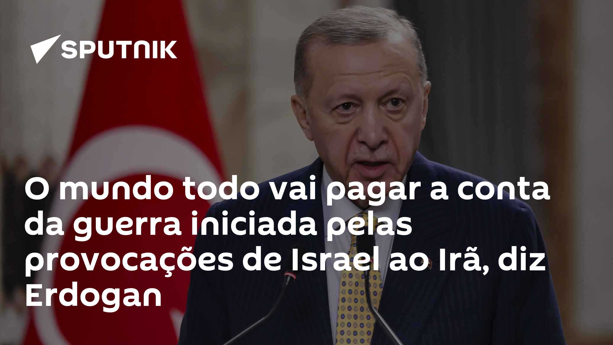 O mundo todo vai pagar a conta da guerra iniciada pelas provocações de Israel ao Irã, diz Erdogan