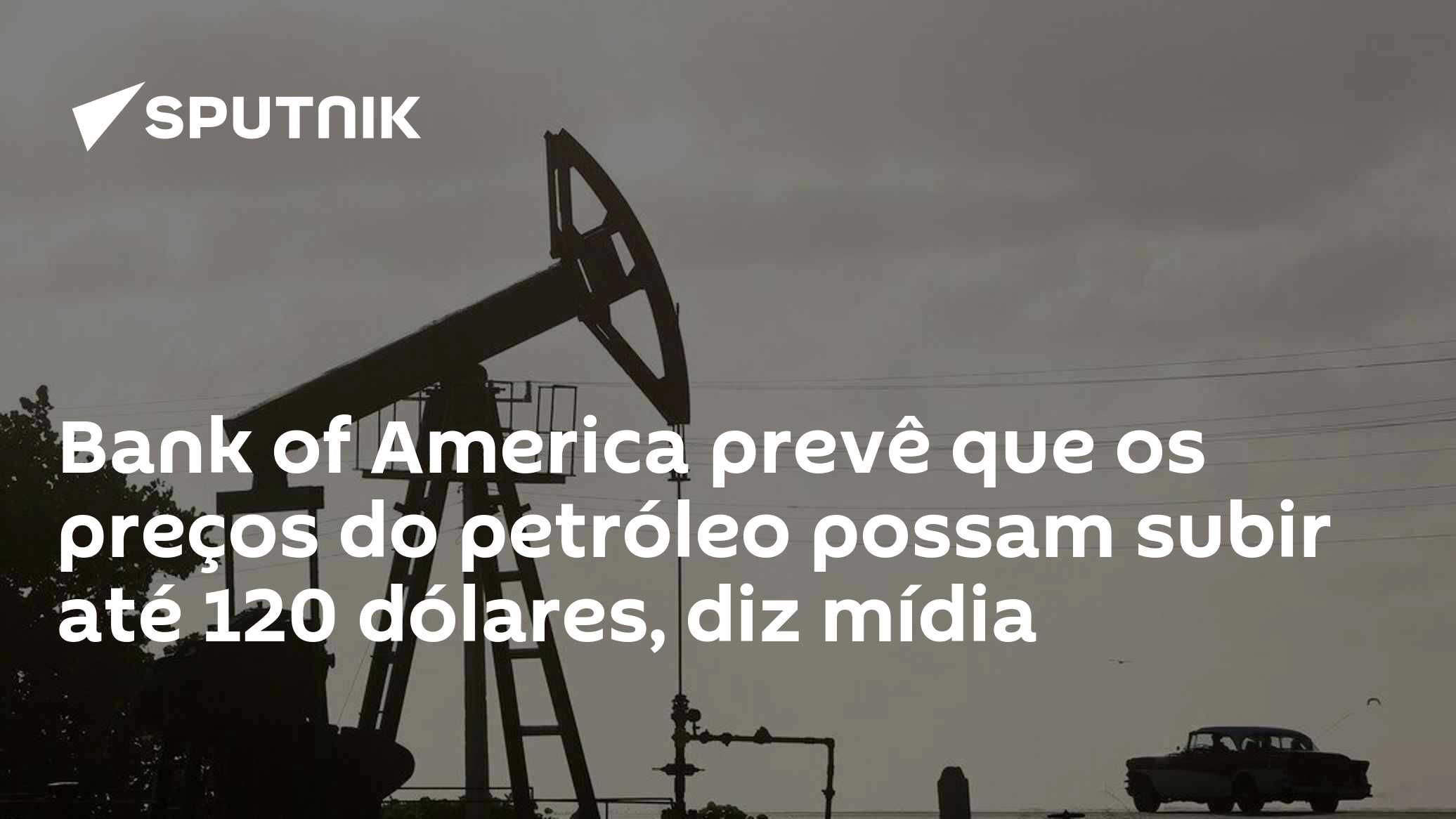 Bank of America prevê que os preços do petróleo possam subir até 120 dólares, diz mídia