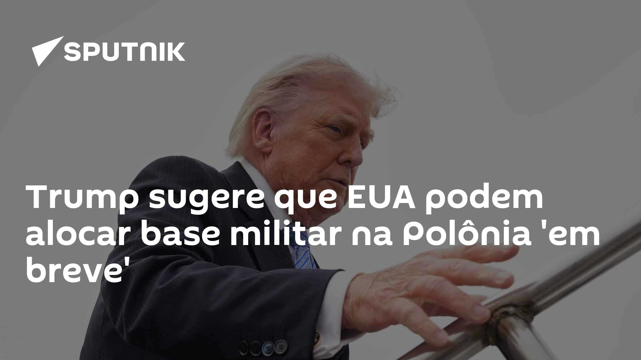 Trump sugere que EUA podem alocar base militar na Polônia 'em breve'