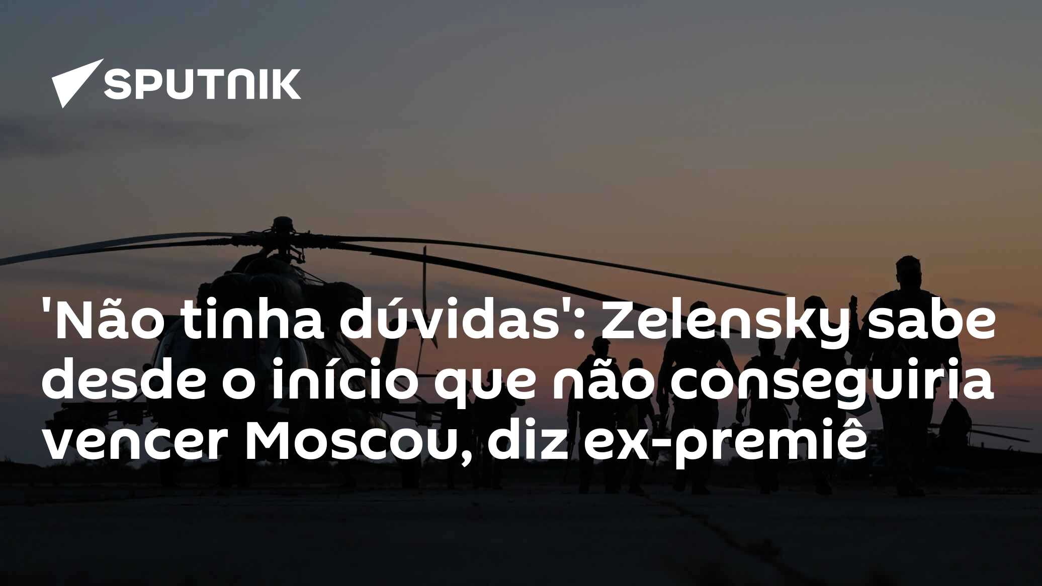 'Não tinha dúvidas': Zelensky sabe desde o início que não conseguiria vencer Moscou, diz ex-premiê