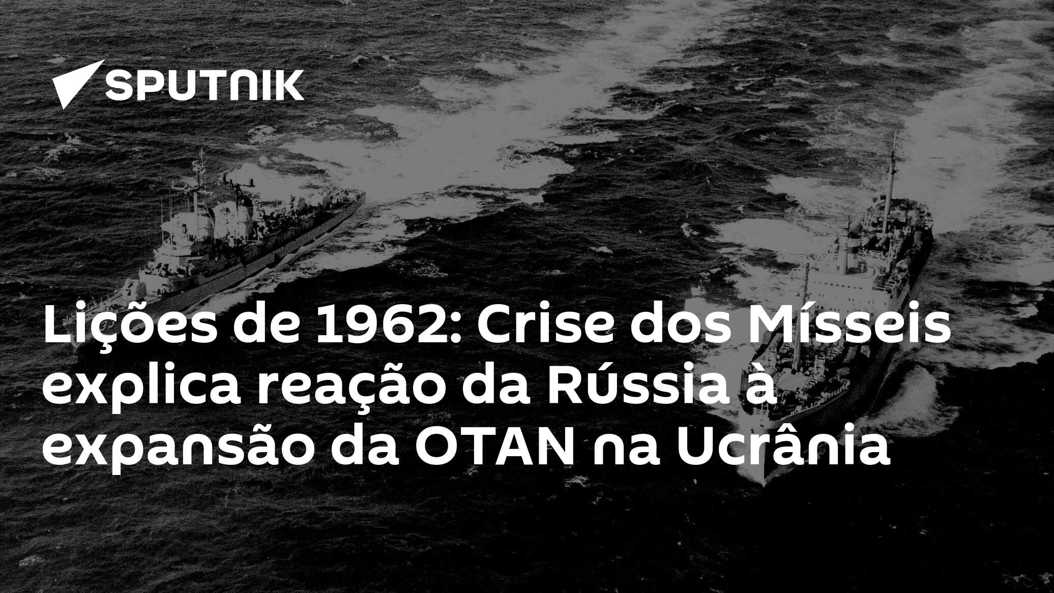 Lições de 1962: Crise dos Mísseis explica reação da Rússia à expansão da OTAN na Ucrânia