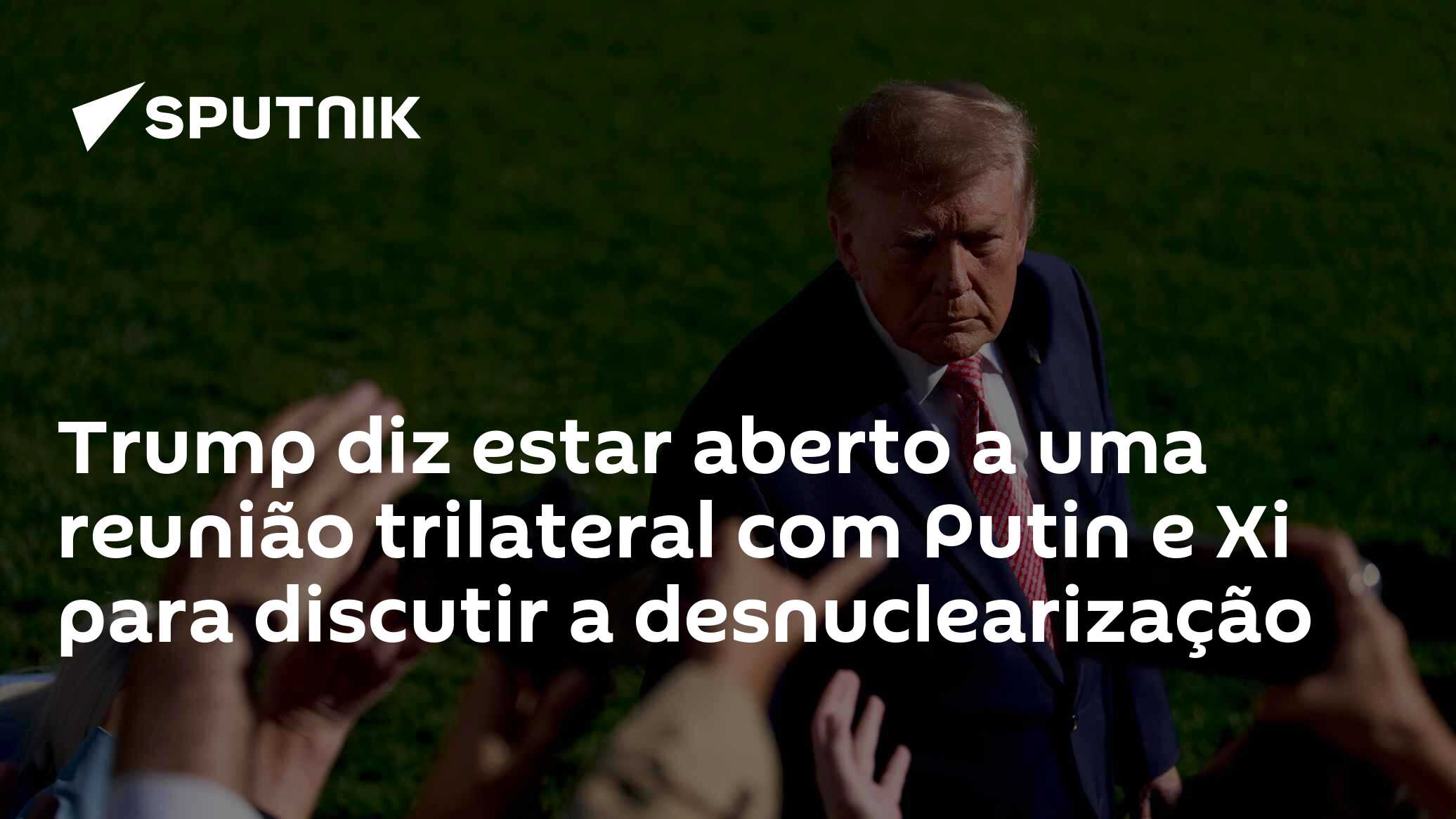 Trump diz estar aberto a uma reunião trilateral com Putin e Xi para discutir a desnuclearização